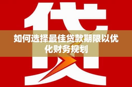 久治如何选择最佳贷款期限以优化财务规划