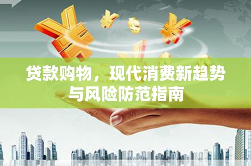 久治贷款购物，现代消费新趋势与风险防范指南