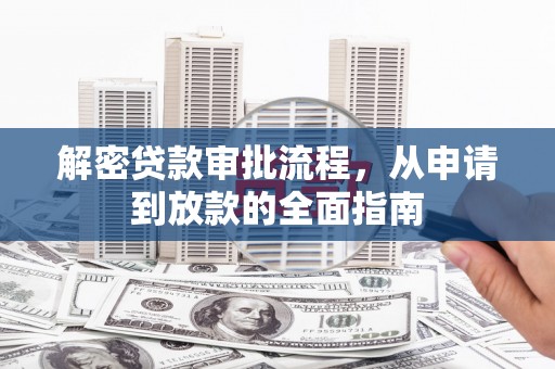 久治解密贷款审批流程，从申请到放款的全面指南