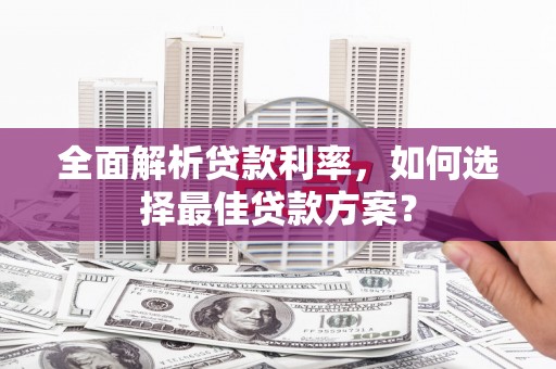 久治全面解析贷款利率，如何选择最佳贷款方案？