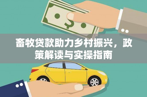 久治畜牧贷款助力乡村振兴，政策解读与实操指南