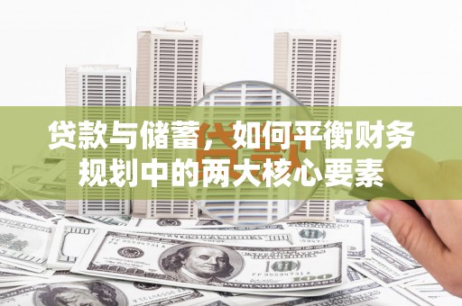 久治贷款与储蓄，如何平衡财务规划中的两大核心要素