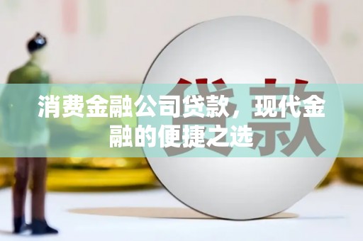 久治消费金融公司贷款，现代金融的便捷之选