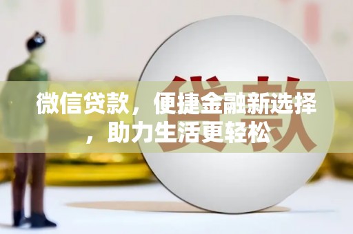久治微信贷款，便捷金融新选择，助力生活更轻松