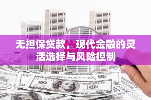 久治无担保贷款，现代金融的灵活选择与风险控制