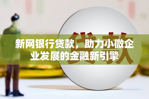 久治新网银行贷款，助力小微企业发展的金融新引擎