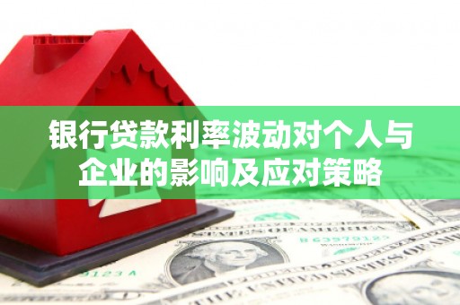 久治银行贷款利率波动对个人与企业的影响及应对策略