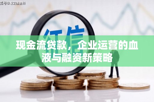 久治现金流贷款，企业运营的血液与融资新策略