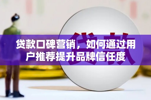 久治贷款口碑营销，如何通过用户推荐提升品牌信任度
