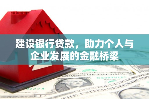 久治建设银行贷款，助力个人与企业发展的金融桥梁