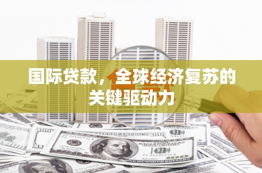 久治国际贷款，全球经济复苏的关键驱动力
