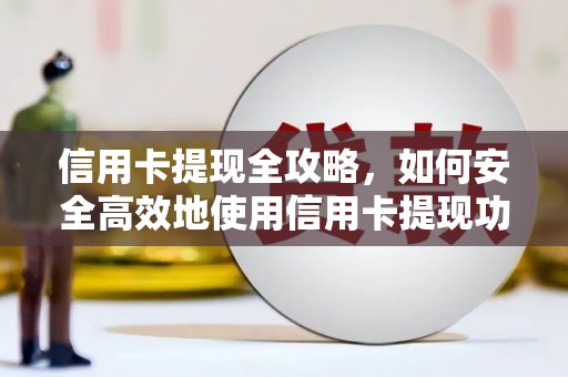久治信用卡提现全攻略，如何安全高效地使用信用卡提现功能