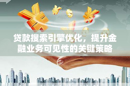 久治贷款搜索引擎优化，提升金融业务可见性的关键策略