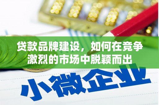 久治贷款品牌建设，如何在竞争激烈的市场中脱颖而出