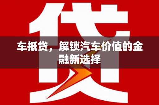 久治车抵贷，解锁汽车价值的金融新选择