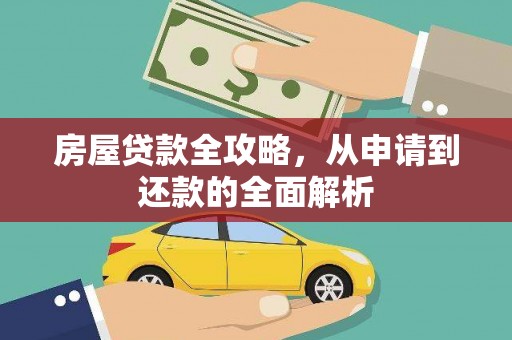 久治房屋贷款全攻略，从申请到还款的全面解析