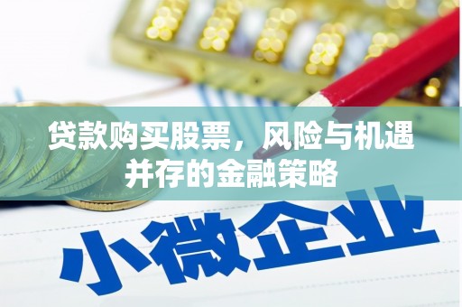 久治贷款购买股票，风险与机遇并存的金融策略