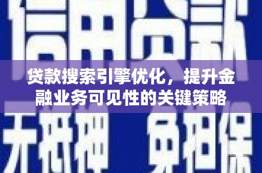 久治贷款搜索引擎优化，提升金融业务可见性的关键策略