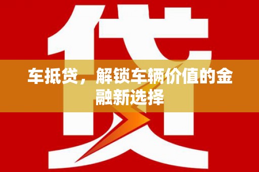 久治车抵贷，解锁车辆价值的金融新选择