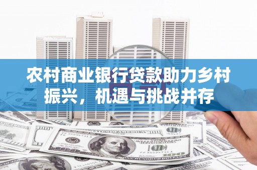 久治农村商业银行贷款助力乡村振兴，机遇与挑战并存