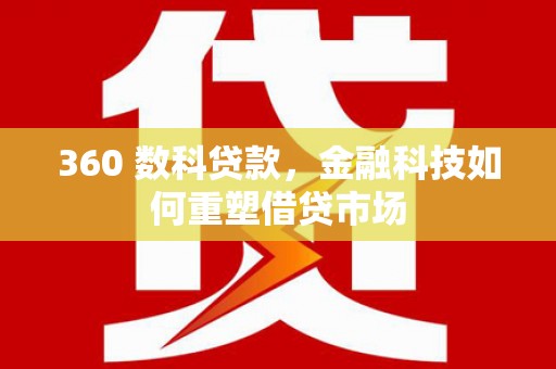 久治360 数科贷款，金融科技如何重塑借贷市场
