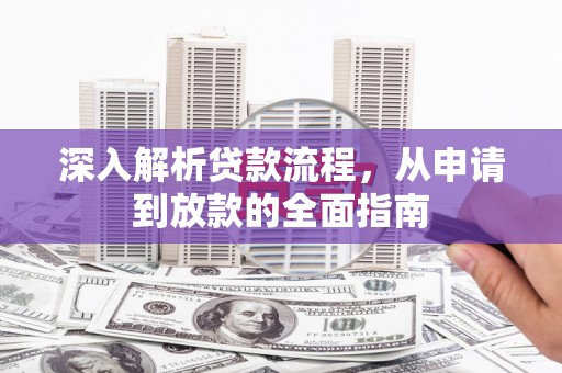久治深入解析贷款流程，从申请到放款的全面指南