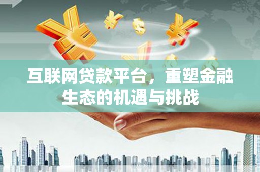 久治互联网贷款平台，重塑金融生态的机遇与挑战