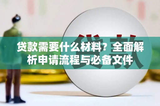 久治贷款需要什么材料？全面解析申请流程与必备文件