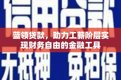 久治蓝领贷款，助力工薪阶层实现财务自由的金融工具