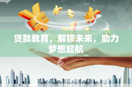 久治贷款教育，解锁未来，助力梦想起航