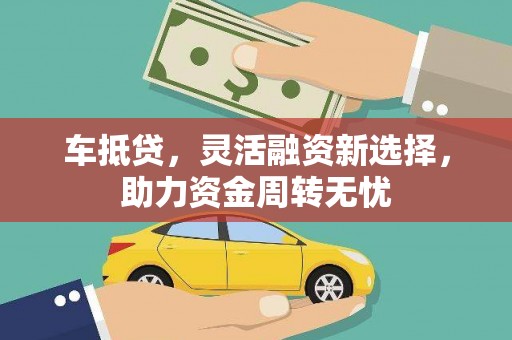 久治车抵贷，灵活融资新选择，助力资金周转无忧
