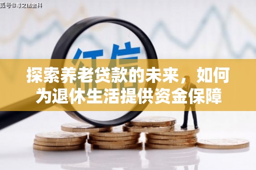 久治探索养老贷款的未来，如何为退休生活提供资金保障