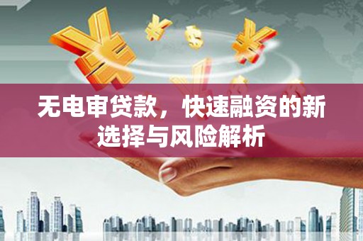 久治无电审贷款，快速融资的新选择与风险解析