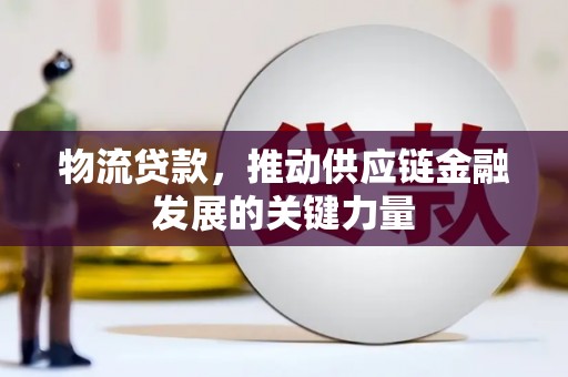 久治物流贷款，推动供应链金融发展的关键力量