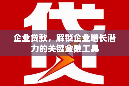 久治企业贷款，解锁企业增长潜力的关键金融工具