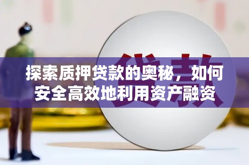 久治探索质押贷款的奥秘，如何安全高效地利用资产融资