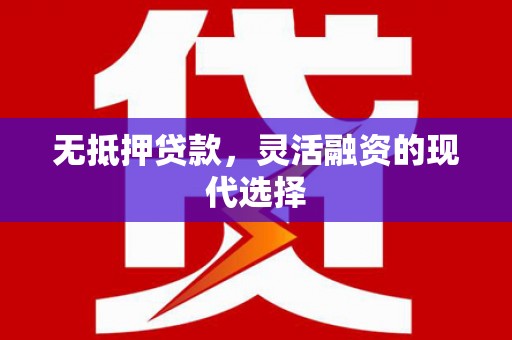 久治无抵押贷款，灵活融资的现代选择