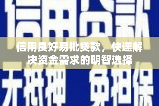 久治信用良好易批贷款，快速解决资金需求的明智选择