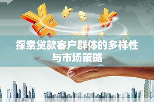 久治探索贷款客户群体的多样性与市场策略