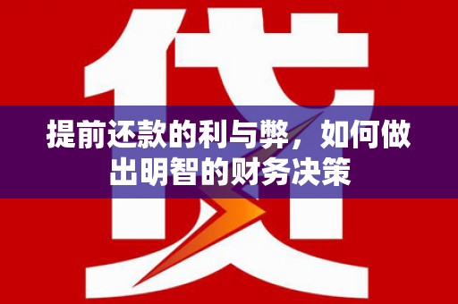 久治提前还款的利与弊，如何做出明智的财务决策