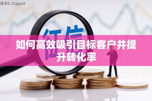 久治如何高效吸引目标客户并提升转化率