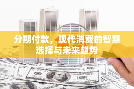 久治分期付款，现代消费的智慧选择与未来趋势