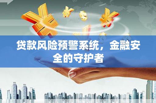 久治贷款风险预警系统，金融安全的守护者