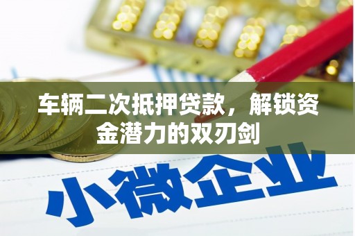 久治车辆二次抵押贷款，解锁资金潜力的双刃剑