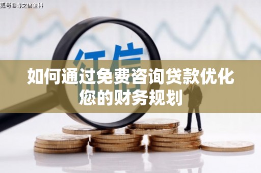 久治如何通过免费咨询贷款优化您的财务规划