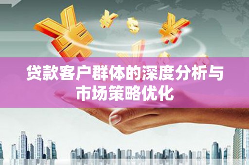 久治贷款客户群体的深度分析与市场策略优化