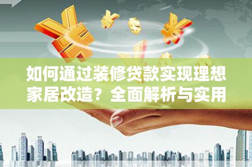 久治如何通过装修贷款实现理想家居改造？全面解析与实用指南