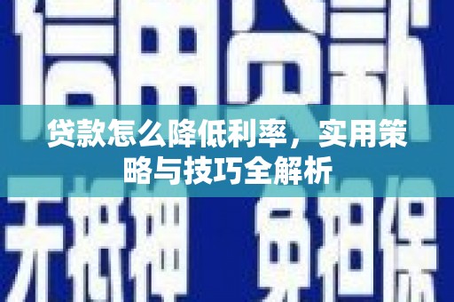久治贷款怎么降低利率，实用策略与技巧全解析