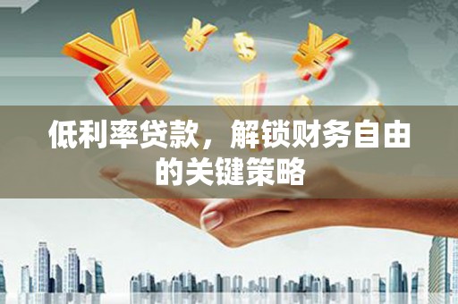 久治低利率贷款，解锁财务自由的关键策略