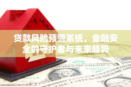 久治贷款风险预警系统，金融安全的守护者与未来趋势